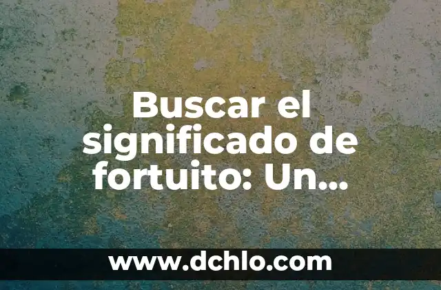 Buscar el significado de hambre 6 Buscar el significado de fortuito: Un concepto esencial en múltiples contextos