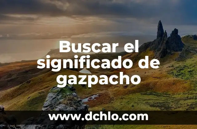 Buscar el Significado de Existir - Una Búsqueda Universal 6 Buscar el significado de gazpacho