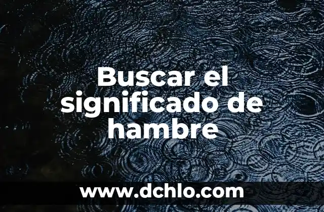 Buscar el Significado de Geografía: Un Viaje al Corazón de Nuestra Tierra 6 Buscar el significado de hambre