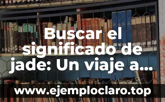 El Concepto de Guerra y su Impacto Histórico 3 Buscar el significado de jade: Un viaje a su significado histórico y cultural