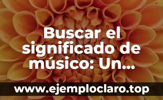 Buscar el significado de músico: Un viaje a la esencia de la música
