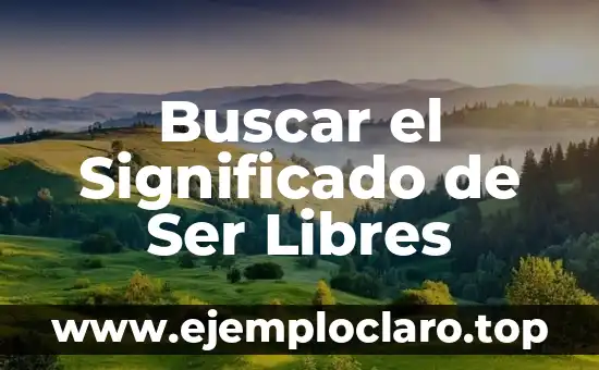 Buscar el Significado de Ser Libres
