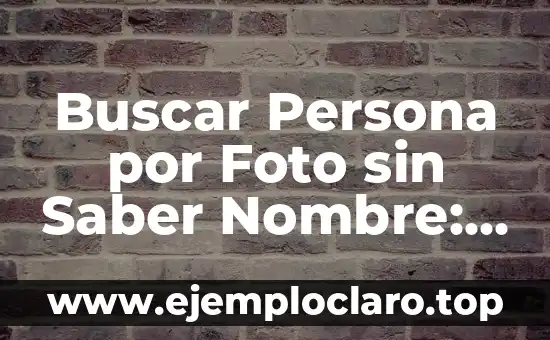 Buscar Persona por Foto sin Saber Nombre: Una Guía Completa