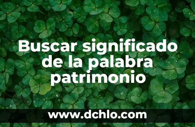 Descubre la flora más significativa de Jalisco: Un viaje a través de su patrimonio natural 6 Buscar significado de la palabra patrimonio