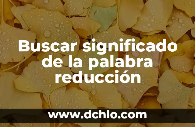 Significado del Métodos de Reducción 5 Buscar significado de la palabra reducción
