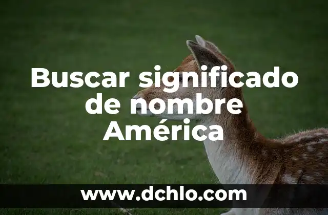 El significado y concepto de escriutinio 5 Buscar significado de nombre América