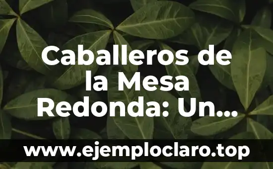 Cómo hacer para que la cabeza de bebé quede redonda 6 Caballeros de la Mesa Redonda: Un Viaje a la Leyenda Artúrica