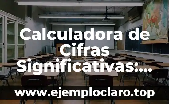 Calculadora de Cifras Significativas: La Guía Completa para Entender y Aplicar este Concepto Matemático
