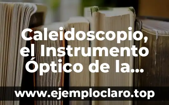 Caleidoscopio, el Instrumento Óptico de la Belleza