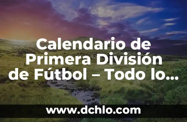 Ver Resultados de Fútbol de Primera y Segunda División en Vivo 4 Calendario de Primera División de Fútbol – Todo lo que Necesitas Saber