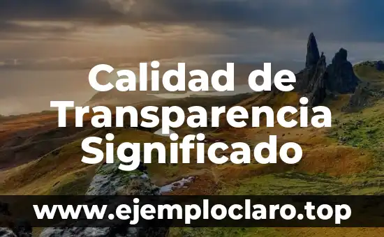 Transparencia en las Elecciones: Un Concepto Fundamental 8 Calidad de Transparencia Significado