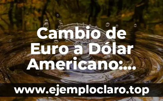 Cambio de Euro a Dólar Americano: Guía Completa y Actualizada