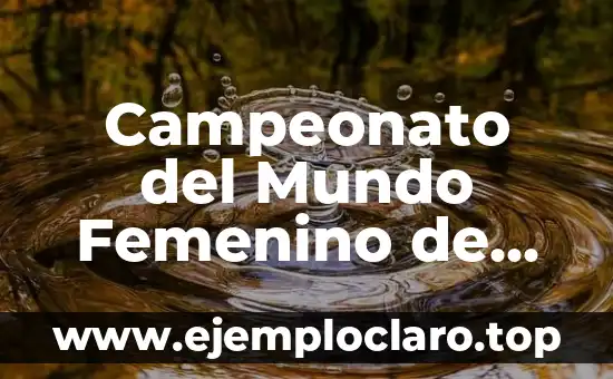 Campeonato del Mundo Femenino de Fútbol: Todo lo que necesitas saber