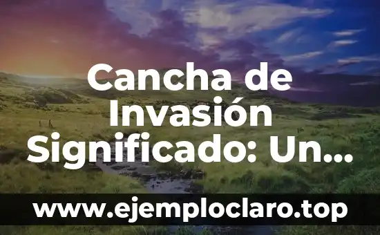 Cancha de Invasión Significado: Un Análisis Detallado