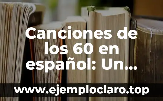 Canciones de los 60 en español: Un viaje musical a la década de oro