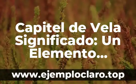 Capitel de Vela Significado: Un Elemento Fundamental en la Arquitectura Naval