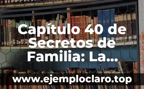 Capítulo 40 de Secretos de Familia: La Verdad sobre la Traición