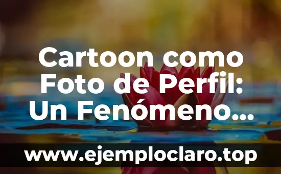Cartoon como Foto de Perfil: Un Fenómeno con Significado