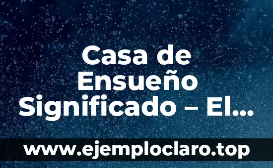 Casa de Ensueño Significado – El Hogar de Tus Sueños