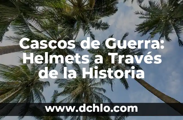 Significado e Color de Cascos 8 Cascos de Guerra: Helmets a Través de la Historia