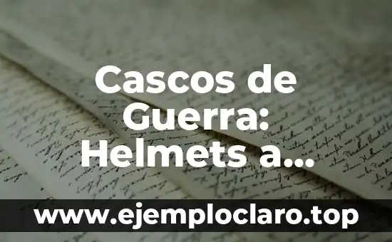 Cascos de Guerra: Helmets a Través de la Historia