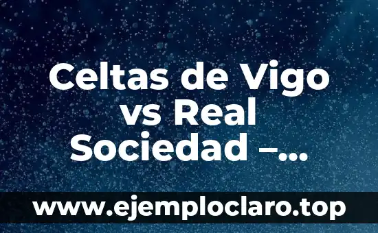 Clasificación de Futbol Club Barcelona - Celta de Vigo: Análisis Detallado y Predictivos 8 Celtas de Vigo vs Real Sociedad – Análisis y Estadísticas del Partido