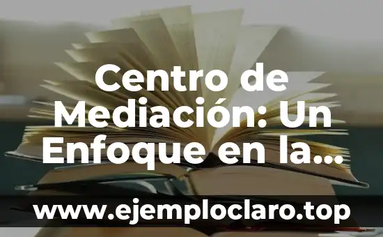 Centro de Mediación: Un Enfoque en la Resolución de Conflictos