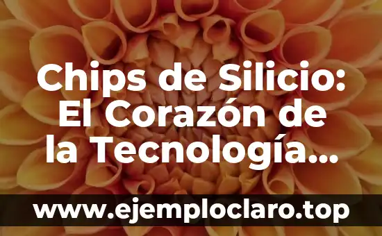 Chips de Silicio: El Corazón de la Tecnología Moderna
