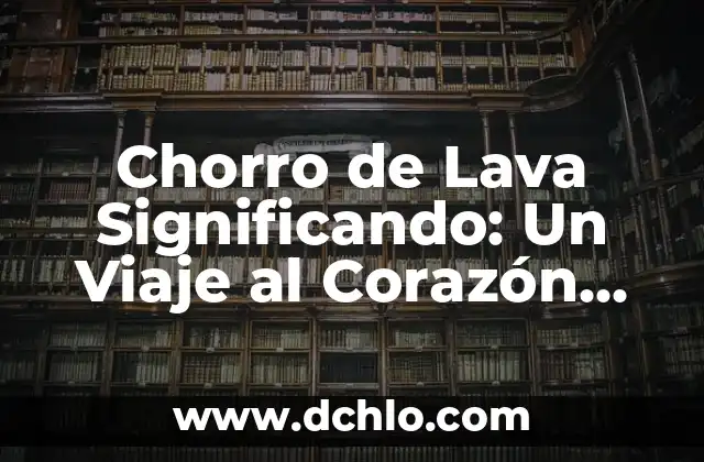 Mi Lavavajillas No Lava Bien y No Deshace la Pastilla: Soluciones y Consejos 7 Chorro de Lava Significando: Un Viaje al Corazón de la Tierra