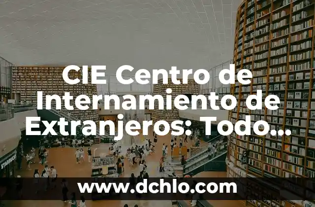 Como hacer contrato de trabajo a extranjeros 4 CIE Centro de Internamiento de Extranjeros: Todo lo que debes saber