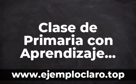 Concepto de Aprendizaje Significativo y Ejemplos 7 Clase de Primaria con Aprendizaje Significativo