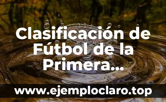 Clasificación de Segunda División de la Liga Española - Todo lo que Necesitas Saber 6 Clasificación de Fútbol de la Primera División: Todo lo que Necesitas Saber