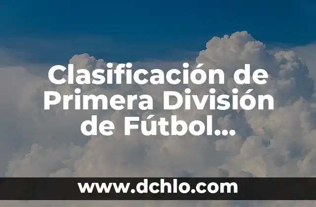Epistemología de la Nosografía: El Estudio del Conocimiento en la Clasificación de Enfermedades 5 Clasificación de Primera División de Fútbol Española: Guía Completa y Actualizada