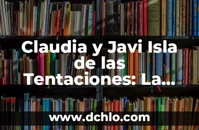 ¿Con quién está Elena de la Isla de las Tentaciones? 3 Claudia y Javi Isla de las Tentaciones: La Pareja que se Robó el Corazón de los Televidentes