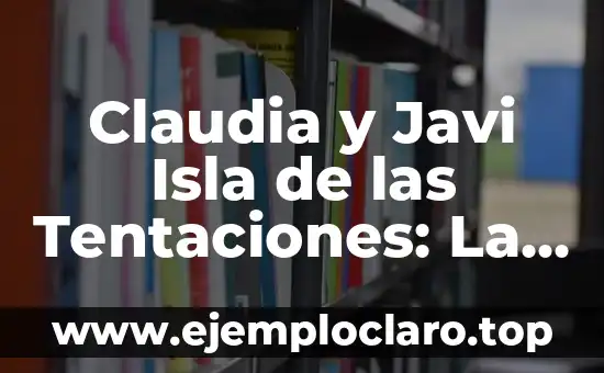 Claudia y Javi Isla de las Tentaciones: La Pareja que se Robó el Corazón de los Televidentes