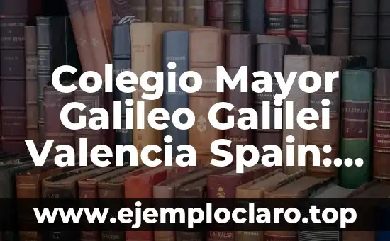 Colegio Mayor Galileo Galilei Valencia Spain: Una Opción de Estudios en el Corazón de Europa