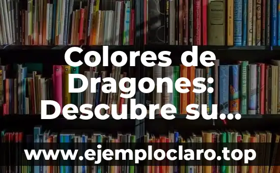 Colores de Dragones: Descubre su Significado y Simbolismo