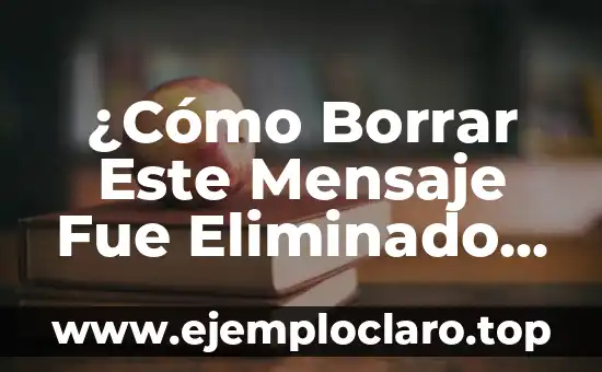 ¿Cómo Borrar Este Mensaje Fue Eliminado en WhatsApp?