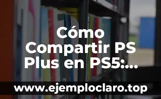 Cómo Compartir PS Plus en PS5: Guía Detallada y Actualizada