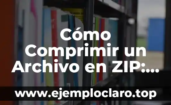 Cómo Comprimir un Archivo en ZIP: Guía Completa y Detallada