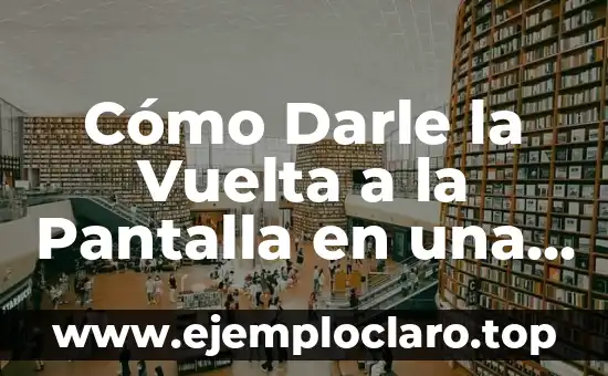 Cómo Darle la Vuelta a la Pantalla en una Computadora o Dispositivo Móvil