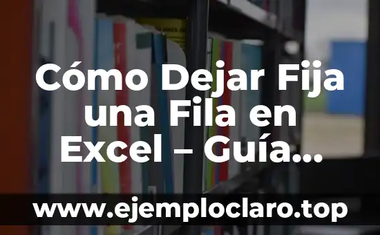 Cómo Dejar de Ser Celoso y Tóxico: Una Guía Completa 5 Cómo Dejar Fija una Fila en Excel – Guía Práctica y Detallada
