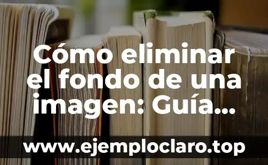Cómo eliminar el fondo de una imagen: Guía detallada y completa