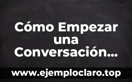 Cómo Empezar una Conversación con una Chica: Consejos y Estrategias para Triunfar