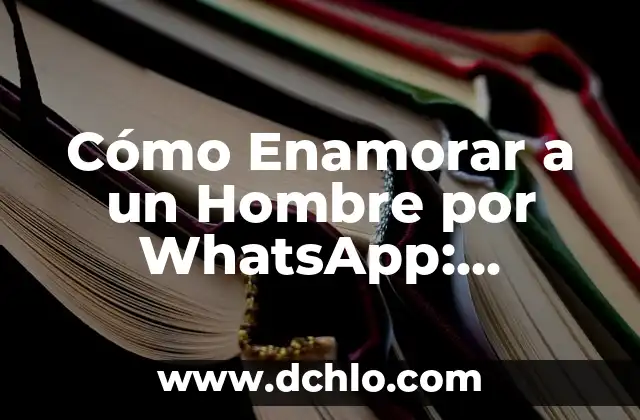 Cómo Enamorar a una Mujer por Mensaje: Consejos y Estrategias 5 Cómo Enamorar a un Hombre por WhatsApp: Consejos y Estrategias para Conquistar su Corazón