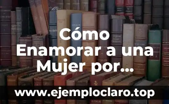 Cómo Enamorar a una Mujer por Mensaje: Consejos y Estrategias