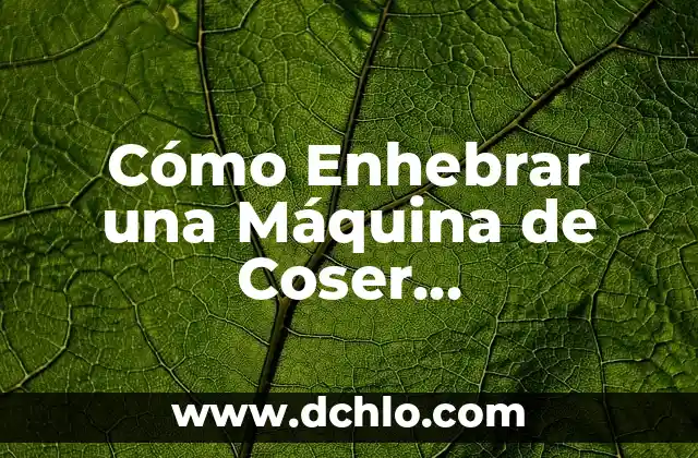 Mejora de una Máquina Significado 6 Cómo Enhebrar una Máquina de Coser Correctamente