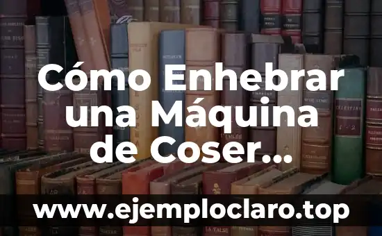 Cómo Enhebrar una Máquina de Coser Correctamente