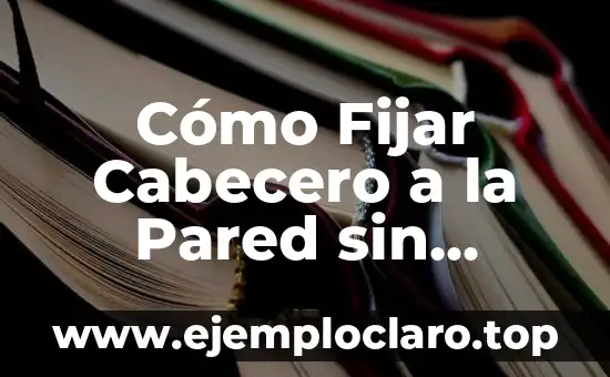 Cómo Fijar Cabecero a la Pared sin Agujeros: Guía Práctica y Segura