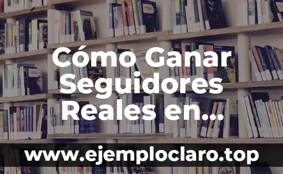 Cómo Ganar Seguidores Reales en Instagram: Estrategias Efectivas para Incrementar Tu Presencia en Redes Sociales